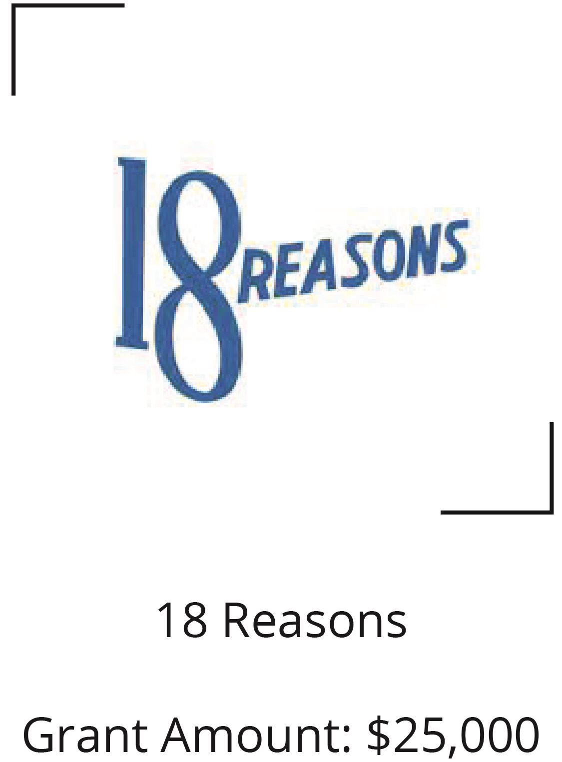 18 Reasons. Grant Amount $25,000 Opens in new window
